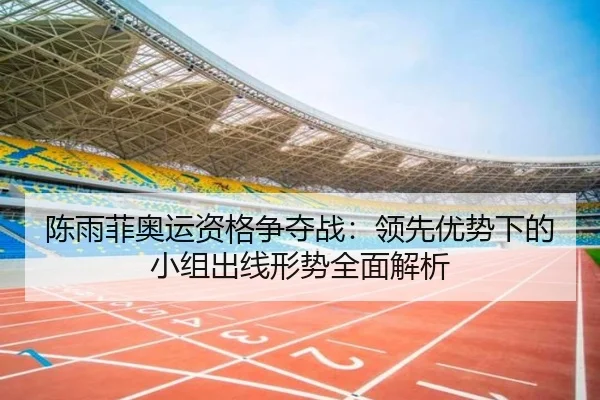 陈雨菲奥运资格争夺战：领先优势下的小组出线形势全面解析