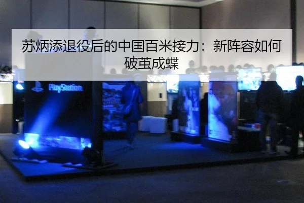 苏炳添退役后的中国百米接力：新阵容如何破茧成蝶