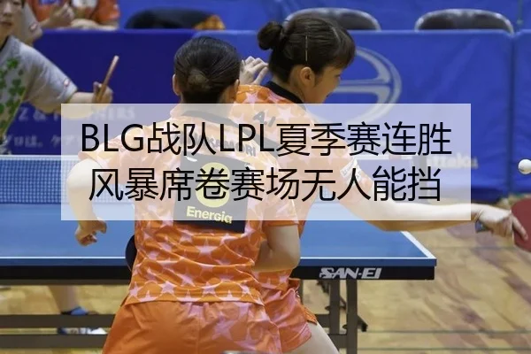 BLG战队LPL夏季赛连胜风暴席卷赛场无人能挡