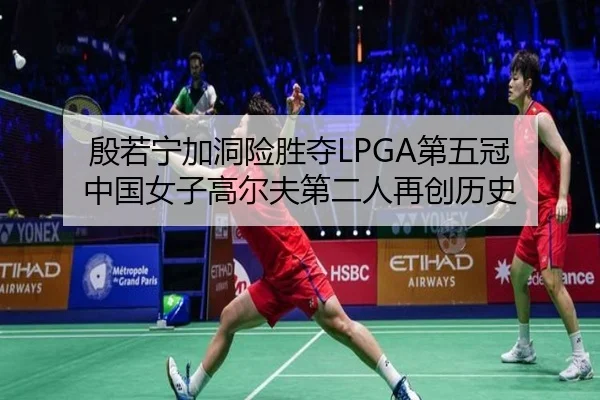 殷若宁加洞险胜夺LPGA第五冠 中国女子高尔夫第二人再创历史